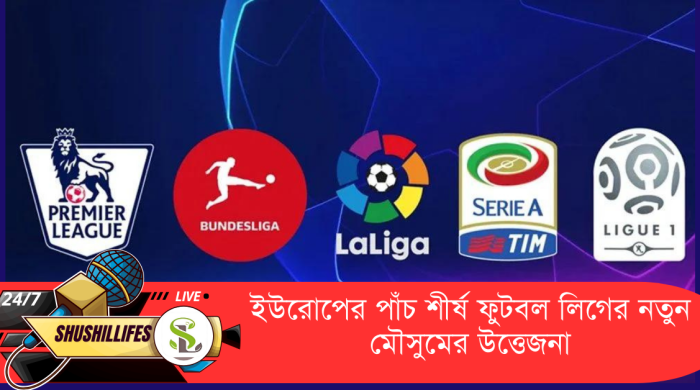 ইউরোপের পাঁচ শীর্ষ ফুটবল লিগের নতুন মৌসুমের উত্তেজনা